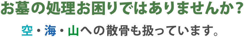 お墓の処理お困りではありませんか？空・海・山への散骨も扱っています。